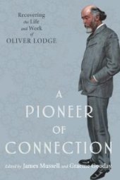 book A Pioneer of Connection : Recovering the Life and Work of Oliver Lodge