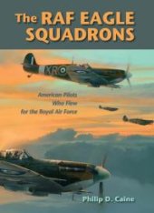 book The RAF Eagle Squadrons : American Pilots Who Flew for the Royal Air Force