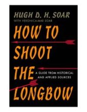 book How to Shoot the Longbow : A Guide from Historical and Applied Sources