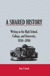 book A Shared History : Writing in the High School, College, and University, 1856-1886