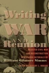 book Writing War and Reunion : Selected Civil War and Reconstruction Newspaper Editorials by William Gilmore Simms