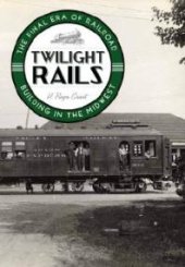 book Twilight Rails : The Final Era of Railroad Building in the Midwest