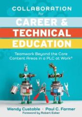 book Collaboration for Career and Technical Education : Teamwork Beyond the Core Content Areas in a PLC at Work® (a Guide for Collaborative Teaching in Career and Technical Education)