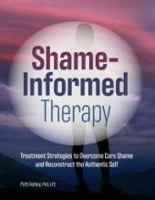 book Shame-Informed Therapy : Treatment Strategies to Overcome Core Shame and Reconstruct the Authentic Self