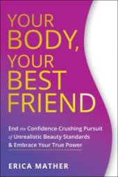 book Your Body, Your Best Friend : End the Confidence-Crushing Pursuit of Unrealistic Beauty Standards and Embrace Your True Power