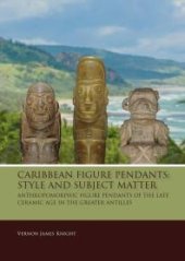 book Caribbean Figure Pendants: Style and Subject Matter : Anthropomorphic Figure Pendants of the Late Ceramic Age in the Greater Antilles