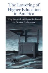 book The Lowering of Higher Education in America: Why Financial Aid Should Be Based on Student Performance : Why Financial Aid Should Be Based on Student Performance