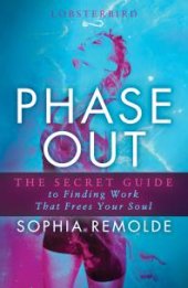 book Phase Out : The Secret Guide to Finding Work That Frees Your Soul