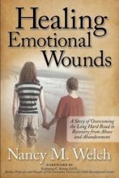 book Healing Emotional Wounds : A Story of Overcoming the Long Hard Road to Recovery from Abuse and Abandonment