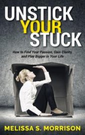 book Unstick Your Stuck : How to Find Your Passion, Gain Clarity, and Play Bigger in Your Life