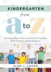 book Kindergarten from a to Z : Managing Your Classroom and Curriculum with Purpose and Confidence (an All-Inclusive Guide to Enriching the Learning Experiences of Kindergarten Classrooms)