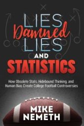 book Lies, Damned Lies and Statistics : How Obsolete Stats, Hidebound Thinking, and Human Bias Create College Football Controversies