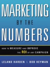 book Marketing by the Numbers : How to Measure and Improve the ROI of Any Campaign