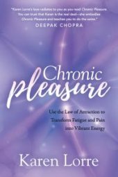 book Chronic Pleasure : Use the Law of Attraction to Transform Fatigue and Pain into Vibrant Energy