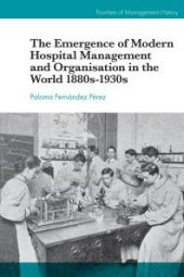 book The Emergence of Modern Hospital Management and Organisation in the World 1880s-1930s