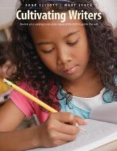 book Cultivating Writers : Elevate Your Writing Instruction Beyond the Skills to Ignite the Will