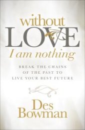 book Without Love I Am Nothing : Break the Chains of the Past to Live Your Best Future