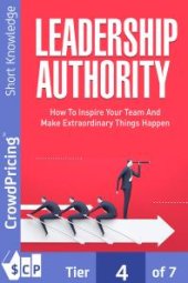 book Leadership Authority : Discover How To Inspire Your Team, Become an Influential Leader, and Make Extraordinary Things Happen!