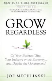 book Grow Regardless : Of Your Business' Size, Your Industry or the Economy and Despite the Government!