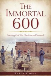 book The Immortal 600 : Surviving Civil War Charleston and Savannah