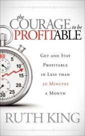 book The Courage to Be Profitable : Get and Stay Profitable in Less Than 30 Minutes a Month