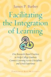 book Facilitating the Integration of Learning : Five Research-Based Practices to Help College Students Connect Learning Across Disciplines and Lived Experience