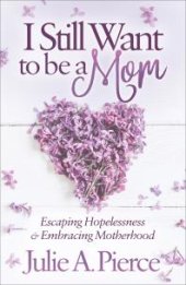 book I Still Want to Be a Mom : Escaping Hopelessness and Embracing Motherhood