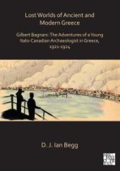 book Lost Worlds of Ancient and Modern Greece : Gilbert Bagnani: the Adventures of a Young Italo-Canadian Archaeologist in Greece, 1921-1924