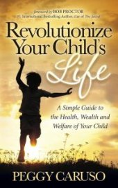 book Revolutionize Your Child's Life : A Simple Guide to the Health, Wealth and Welfare of Your Child