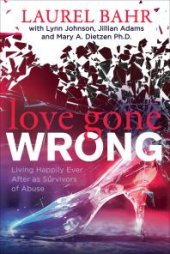 book Love Gone Wrong : Living Happily Ever after As Survivors of Abuse