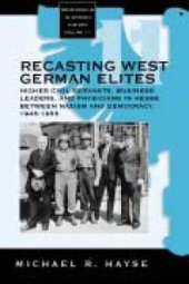 book Recasting West German Elites : Higher Civil Servants, Business Leaders, and Physicians in Hesse Between Nazism and Democracy, 1945-1955