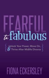 book Fearful to Fabulous : Unlock Your Power, Move on, and Thrive after Midlife Divorce