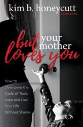 book But Your Mother Loves You : How to Overcome the Cycle of Toxic Love and Live Your Life Without Shame