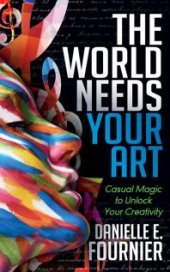 book The World Needs Your Art : Casual Magic to Unlock Your Creativity