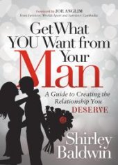 book Get What You Want from Your Man : A Guide to Creating the Relationship You Deserve