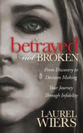 book Betrayed Not Broken : From Discovery to Decision Making, Your Journey Through Infidelity