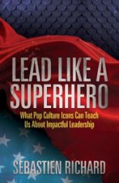 book Lead Like a Superhero : What Pop Culture Icons Can Teach Us about Impactful Leadership