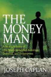 book The Money Man : A True Life Story of One Man's Unbridled Ambition, Downfall, and Redemption