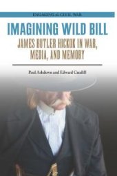 book Imagining Wild Bill : James Butler Hickok in War, Media, and Memory