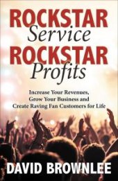 book Rockstar Service, Rockstar Profits : Increase Your Revenues, Grow Your Business and Create Raving Fan Customers for Life