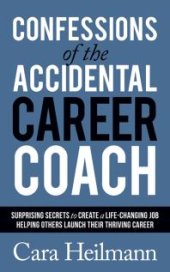 book Confessions of the Accidental Career Coach : Surprising Secrets to Create a Life-Changing Job Helping Others Launch Their Thriving Career