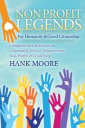 book Non-Profit Legends for Humanity and Good Citizenship : Comprehensive Reference on Community Service, Volunteerism, Non-Profits and Leadership