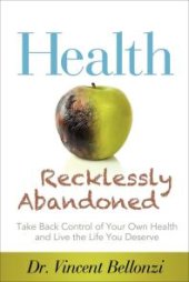 book Health Recklessly Abandoned : Take Back Control of Your Own Health and Live the Life You Deserve