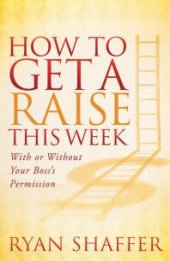 book How to Get a Raise This Week : With or Without Your Boss's Permission