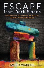 book Escape from Dark Places : Guideposts to Hope in an Age of Anxiety and Depression