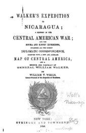 book Walker´s Expedition to Nicaragua; a History of the Central American War; and the Sonora and Kinney Expeditions, Including all the Recent Diplomatic Correspondence, Together with a New and Accurate Map of Central America, and a Memoir and Portrait of Gener