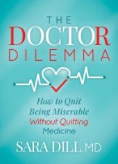 book The Doctor Dilemma : How to Quit Being Miserable Without Quitting Medicine