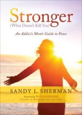 book Stronger (What Doesn't Kill You) : An Addict's Mom's Guide to Peace