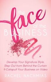 book The Face of the Business : Develop Your Signature Style, Step Out from Behind the Curtain and Catapult Your Business on Video