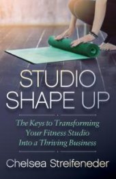 book Studio Shape Up : The Keys to Transforming Your Fitness Studio into a Thriving Business